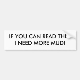 IF YOU CAN READ THIS,I NEED MORE MUD! BUMPER STICKER