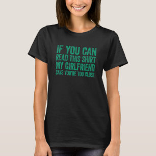 If You Can Read This My Girlfriend Says Your Too C T-Shirt