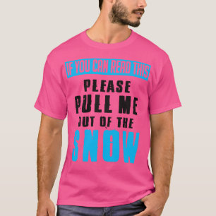 If you can read this pull me out of the snow T-Shirt