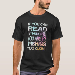 If You Can Read This You Are Fishing Too Close T-Shirt