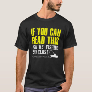 If You Can Read This You re Fishing Too Close Funn T-Shirt