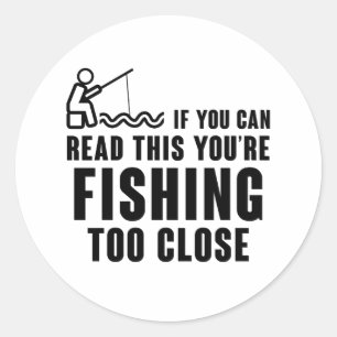 IF YOU CAN READ THIS YOU'RE FISHING TOO CLOSE CLASSIC ROUND STICKER