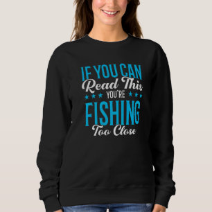 If You Can Read This You're Fishing Too Close Fish Sweatshirt