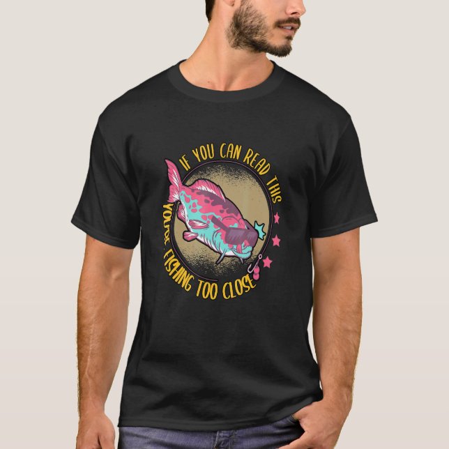 If You Can Read This Youre Fishing Too Close Fishe T-Shirt (Front)