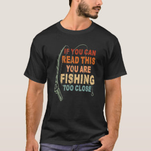 If You Can Read This You're Fishing Too Close Fun T-Shirt