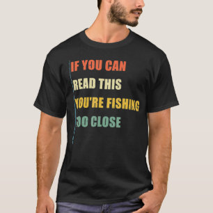 If You Can Read This Youre Fishing Too Close Funny T-Shirt