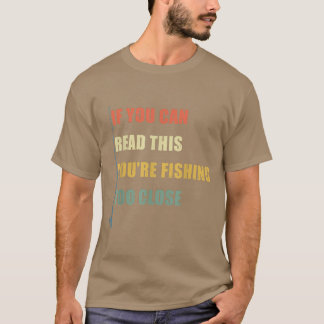 If You Can Read This Youre Fishing Too Close Funny T-Shirt