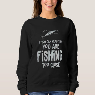 If You Can Read This  You're Fishing Too Close Sweatshirt