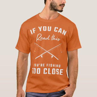 If you can read this youre fishing too close T-Shirt