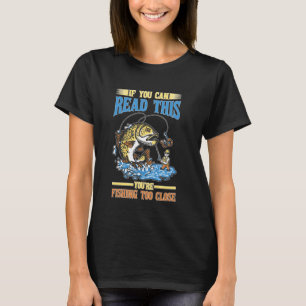 If You Can Read This You're Fishing Too Close T-Shirt
