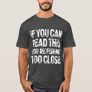 If You Can Read This, You're Fishing Too Close  T-Shirt