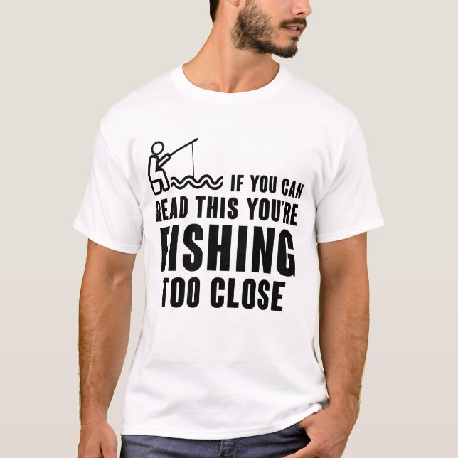 IF YOU CAN READ THIS YOU'RE FISHING TOO CLOSE  T-Shirt (Front)