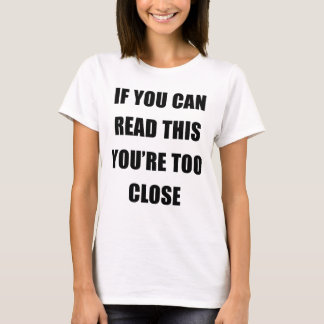 IF YOU CAN READ THIS YOU'RE TOO CLOSE T-Shirt