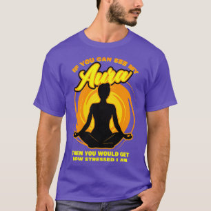 If You Can See My Aura Then You Would Get How Stre T-Shirt