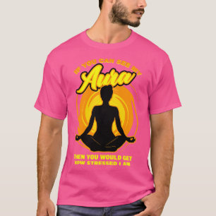 If You Can See My Aura Then You Would Get How Stre T-Shirt