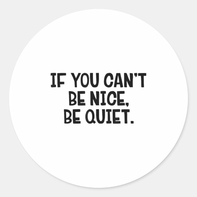 If You Can’t Be Nice Be Quiet  Classic Round Sticker (Front)