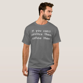 If you can’t convince them, confuse them funny T-Shirt