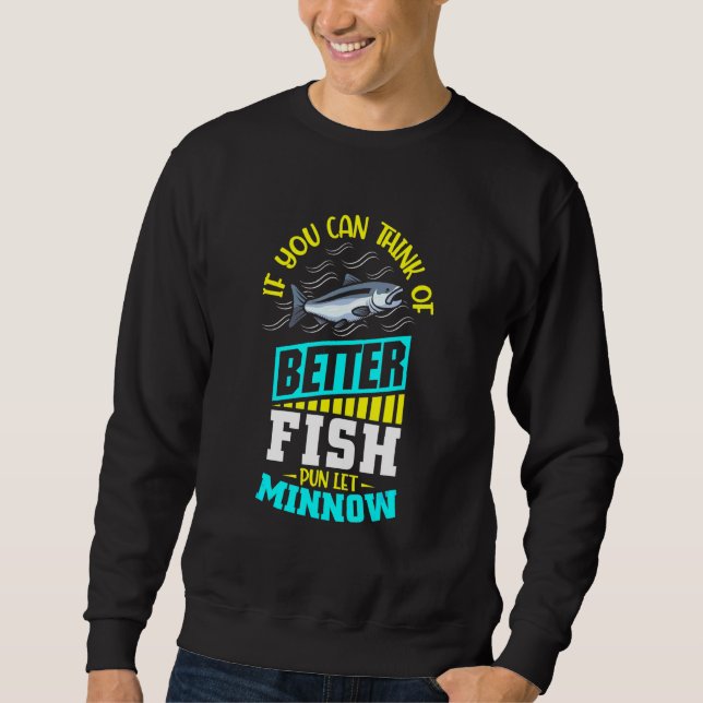 If You Can Think Of Better Fish Pun Let Minnow Sweatshirt (Front)