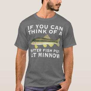 If You Can Think OfA Better Fish Pun Let Minnow Lo T-Shirt