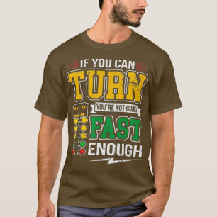 If You Can Turn Youre Not Going Fast Enough Drag T-Shirt