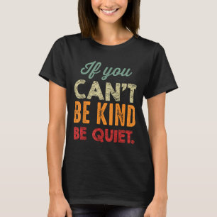 If You Can't Be Kind Be Quiet Anti Bullying Gift F T-Shirt