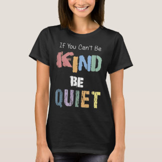 If You Can't Be Kind Be Quiet  T-Shirt