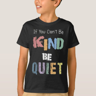 If You Can't Be Kind Be Quiet  T-Shirt