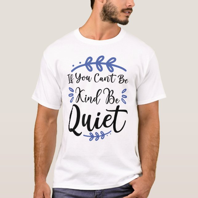 If You Can't Be Kind Be Quiet T-Shirt (Front)