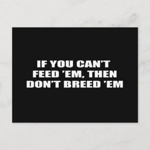 If you can't feed 'em, then don't breed 'em postcard
