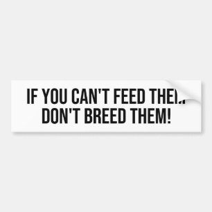 IF YOU CAN'T FEED THEM, DON'T BREED THEM BUMPER STICKER