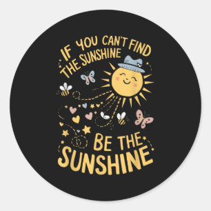 If You Can't Find The Sunshine Be The Sunshine  Classic Round Sticker