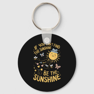 If You Can't Find The Sunshine Be The Sunshine  Key Ring