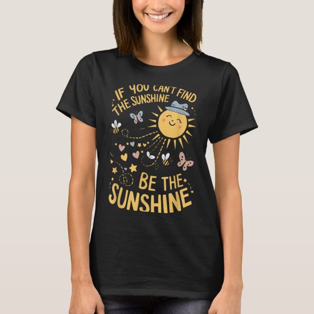 If You Can't Find The Sunshine Be The Sunshine  T-Shirt (Front)