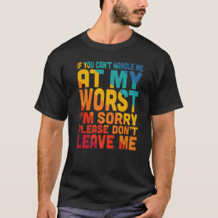 If you can't handle me at my worst I'm sorry T-Shirt