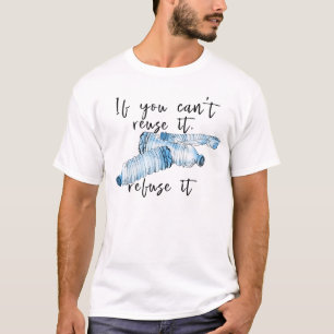If You Can't Reuse it Refuse it Plastic Bottle T-Shirt