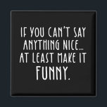 If You Can't Say Anything Nice, Make It Funny Magnet<br><div class="desc">If You Can't Say Anything Nice, At Least Make It Funny. Humourous quote would make a great Christmas or birthday gift or present for someone who loves comedy, stand up comics, jokes, sarcasm and humour. Cool funny saying text design is perfect for anyone who loves snarky, sarcastic, sassy, and salty...</div>