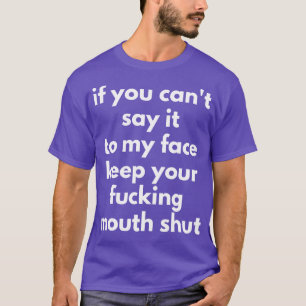 If You Cant Say It To My Face Keep Your Mouth Shut T-Shirt