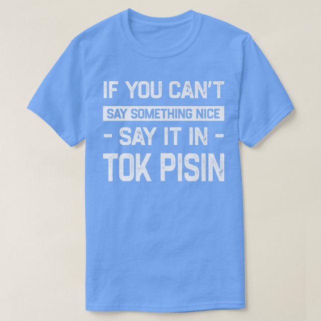 If You Can't Say Nice Say It In Tok Pisin Funny  T-Shirt (Design Front)