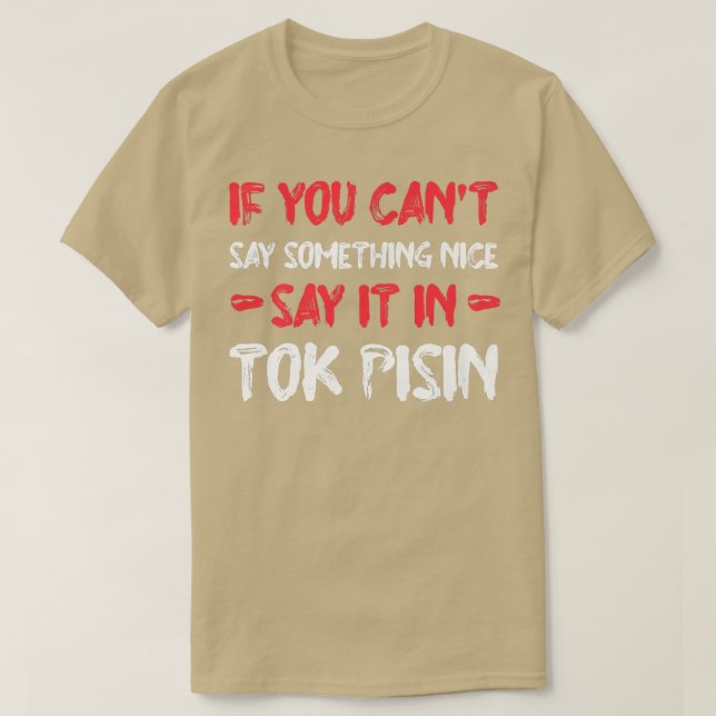 If You Can't Say Nice Say It In Tok Pisin Funny To T-Shirt (Design Front)