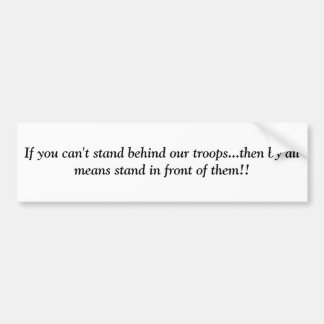If you can't stand behind our troops...then by ... bumper sticker