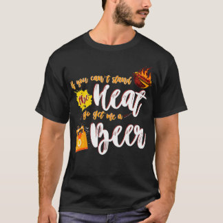 If you cant stand the heat go get me a beer funny  T-Shirt