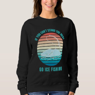 If You Can't Stand The Heat Go Ice Fishing Sweatshirt