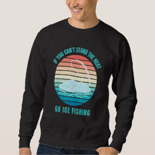 If You Can't Stand The Heat Go Ice Fishing Sweatshirt