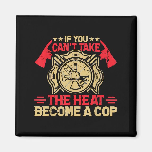 If You Can't Take The Heat Become A Cop Firefighti Magnet (Front)
