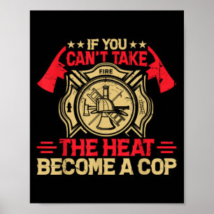 If You Can't Take The Heat Become A Cop Firefighti Poster