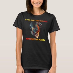 IF YOU CAN'T TAKE THE HEAT.. DON'T POKE THE DRAGON T-Shirt