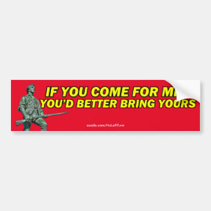 If You Come For Mine You'd Better Bring Yours Bumper Sticker