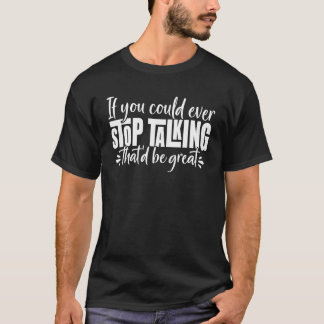 If You Could Ever Stop Talking Thatd Be Great Funn T-Shirt