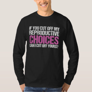 If You Cut Off My Reproductive Choices Feminist T-Shirt