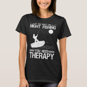If You Don Like Night Fishing You Need Therapy T-Shirt